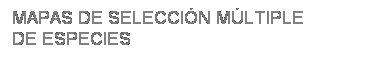 Cuadro de texto: MAPAS DE SELECCI�N M�LTIPLE
DE ESPECIES
&nbsp;
